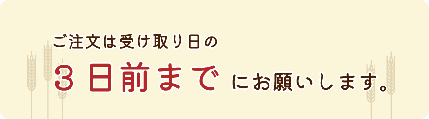 ご注文は受け取り日の3日前までにお願いします。